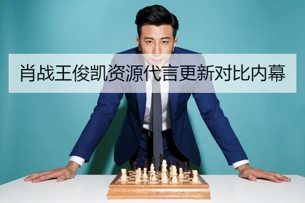 肖战王俊凯资源代言更新对比内幕